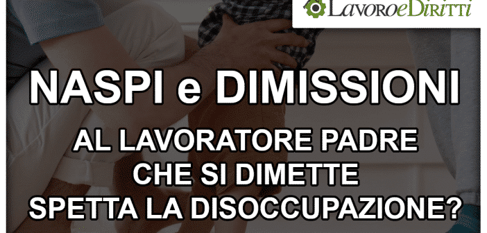 Naspi e dimissioni del lavoratore padre